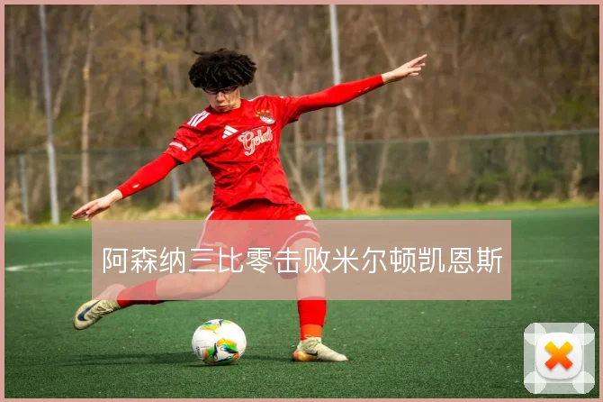 阿森纳三比零击败米尔顿凯恩斯