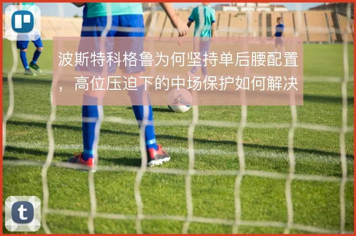 波斯特科格鲁为何坚持单后腰配置，高位压迫下的中场保护如何解决